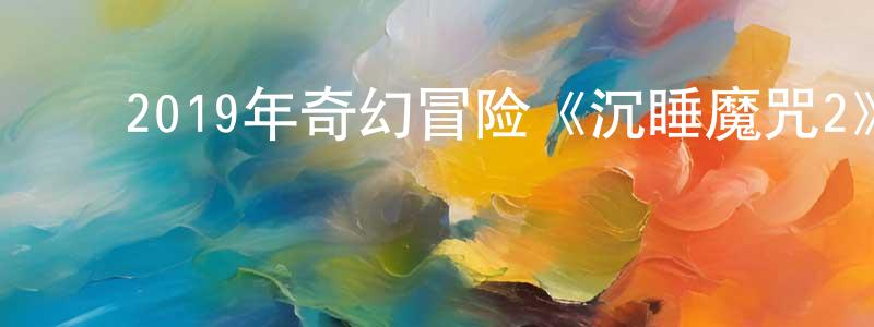 曹建根的动漫综艺大全,2019年奇幻冒险《沉睡魔咒2》BD中英双字幕迅雷下载_电影天堂